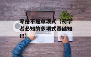 零是不是单项式（初学者必知的多项式基础知识）