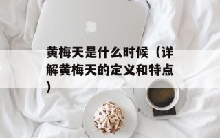 黄梅天是什么时候（详解黄梅天的定义和特点）