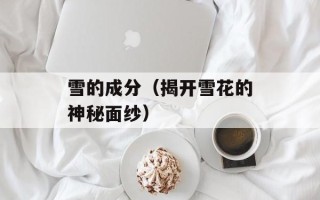 雪的成分（揭开雪花的神秘面纱）