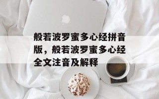 般若波罗蜜多心经拼音版，般若波罗蜜多心经全文注音及解释