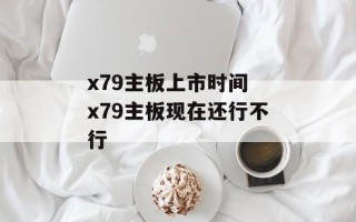 x79主板上市时间 x79主板现在还行不行