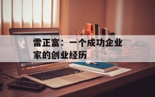 雷正富：一个成功企业家的创业经历