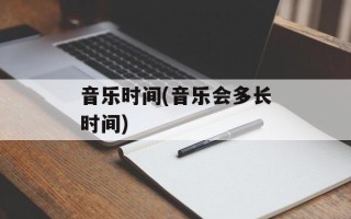 音乐时间(音乐会多长时间)