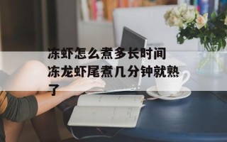 冻虾怎么煮多长时间 冻龙虾尾煮几分钟就熟了