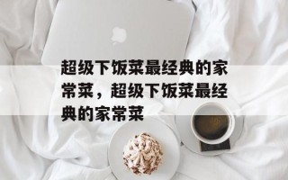 超级下饭菜最经典的家常菜，超级下饭菜最经典的家常菜