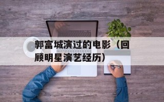郭富城演过的电影（回顾明星演艺经历）