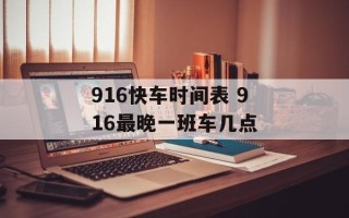 916快车时间表 916最晚一班车几点