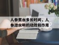 人参煮水多长时间，人参泡水喝的功效和作用
