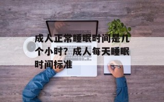 成人正常睡眠时间是几个小时？成人每天睡眠时间标准
