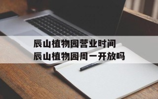 辰山植物园营业时间 辰山植物园周一开放吗