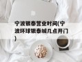宁波银泰营业时间(宁波环球银泰城几点开门)