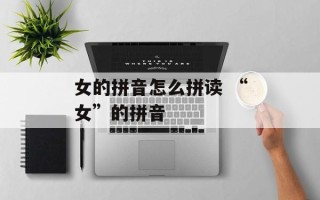 女的拼音怎么拼读 “女”的拼音