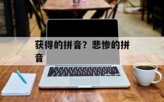 获得的拼音？悲惨的拼音