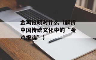 金鸡报晓对什么（解析中国传统文化中的“金鸡报晓”）