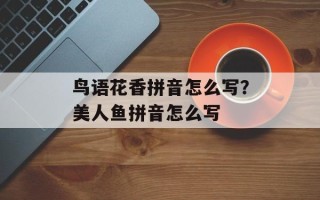 鸟语花香拼音怎么写？美人鱼拼音怎么写