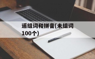 遥组词和拼音(未组词100个)