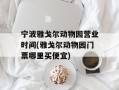 宁波雅戈尔动物园营业时间(雅戈尔动物园门票哪里买便宜)