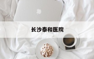 长沙泰和医院