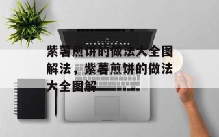 紫薯煎饼的做法大全图解法，紫薯煎饼的做法大全图解