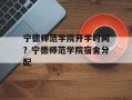宁德师范学院开学时间？宁德师范学院宿舍分配