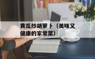 黄瓜炒胡萝卜（美味又健康的家常菜）