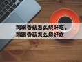 鸡跟香菇怎么烧好吃，鸡跟香菇怎么烧好吃