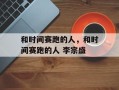 和时间赛跑的人，和时间赛跑的人 李宗盛