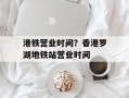 港铁营业时间？香港罗湖地铁站营业时间