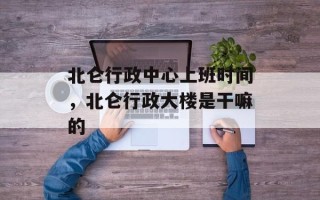 北仑行政中心上班时间，北仑行政大楼是干嘛的