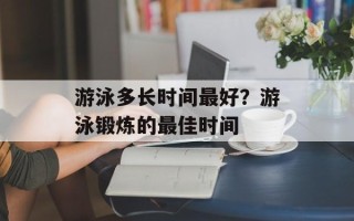 游泳多长时间最好？游泳锻炼的最佳时间