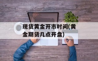 现货黄金开市时间(黄金期货几点开盘)