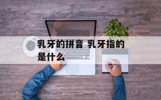 乳牙的拼音 乳牙指的是什么