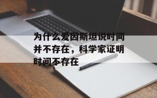 为什么爱因斯坦说时间并不存在，科学家证明时间不存在