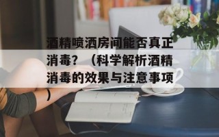 酒精喷洒房间能否真正消毒？（科学解析酒精消毒的效果与注意事项）