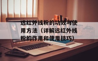 远红外线粉的功效与使用方法（详解远红外线粉的作用和使用技巧）