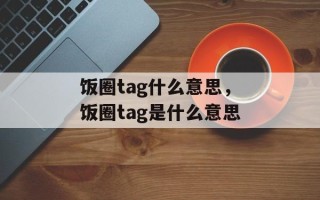 饭圈tag什么意思，饭圈tag是什么意思