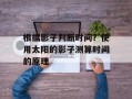 根据影子判断时间？使用太阳的影子测算时间的原理