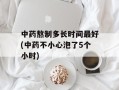 中药熬制多长时间最好(中药不小心泡了5个小时)