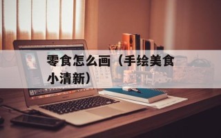 零食怎么画（手绘美食小清新）