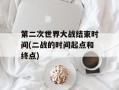 第二次世界大战结束时间(二战的时间起点和终点)