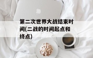 第二次世界大战结束时间(二战的时间起点和终点)