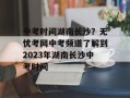 中考时间湖南长沙？无忧考网中考频道了解到2023年湖南长沙中考时间