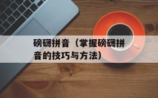 磅礴拼音（掌握磅礴拼音的技巧与方法）