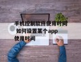 手机控制软件使用时间 如何设置某个app使用时间