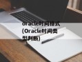 oracle时间格式(Oracle时间类型判断)