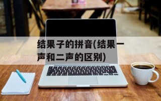 结果子的拼音(结果一声和二声的区别)