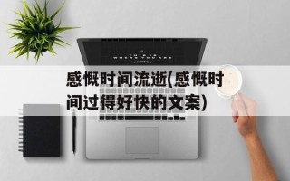 感慨时间流逝(感慨时间过得好快的文案)