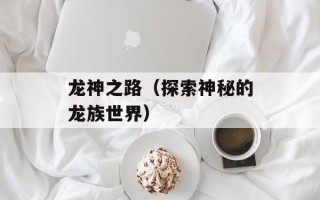 龙神之路（探索神秘的龙族世界）
