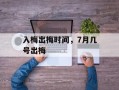 入梅出梅时间，7月几号出梅
