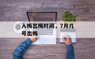 入梅出梅时间，7月几号出梅